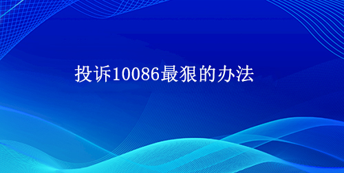 投诉10086最狠的4个办法，四种有效投诉方式