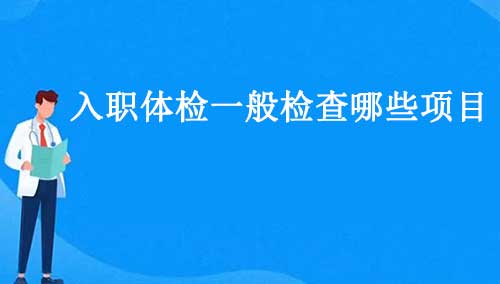 入职体检一般检查哪些项目，12个入职体检项目