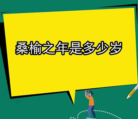 桑榆之年是多少岁，解释桑榆之年的含义